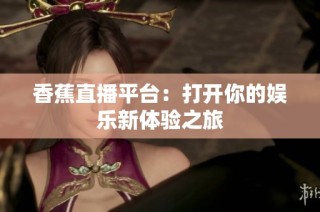 香蕉直播平台：打开你的娱乐新体验之旅