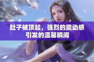 肚子被顶起，强烈的震动感引发的温馨瞬间