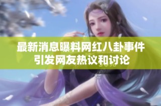 最新消息曝料网红八卦事件 引发网友热议和讨论