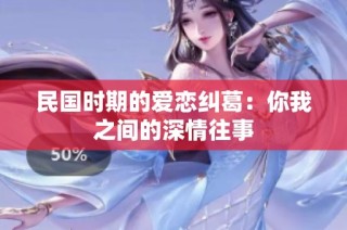 民国时期的爱恋纠葛：你我之间的深情往事