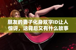 朋友的妻子化身双字ID让人惊讶，这背后又有什么故事呢