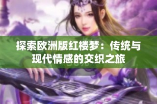 探索欧洲版红楼梦：传统与现代情感的交织之旅