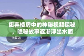废弃楼房中的神秘视频探秘，隐秘故事逐渐浮出水面
