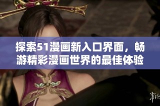 探索51漫画新入口界面，畅游精彩漫画世界的最佳体验