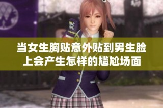 当女生胸贴意外贴到男生脸上会产生怎样的尴尬场面