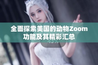 全面探索美国的动物Zoom功能及其精彩汇总