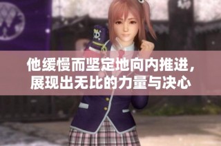 他缓慢而坚定地向内推进，展现出无比的力量与决心