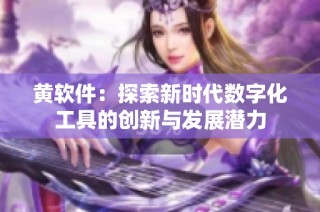 黄软件：探索新时代数字化工具的创新与发展潜力