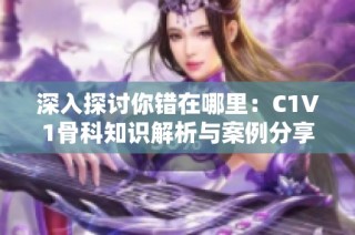 深入探讨你错在哪里：C1V1骨科知识解析与案例分享