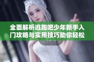 全面解析逃跑吧少年新手入门攻略与实用技巧助你轻松上手游戏攻略
