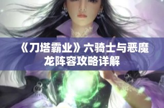 《刀塔霸业》六骑士与恶魔龙阵容攻略详解