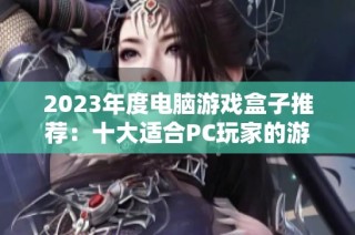 2023年度电脑游戏盒子推荐：十大适合PC玩家的游戏盒子排行