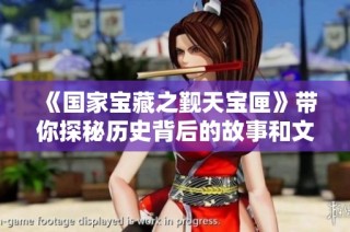 《国家宝藏之觐天宝匣》带你探秘历史背后的故事和文化价值