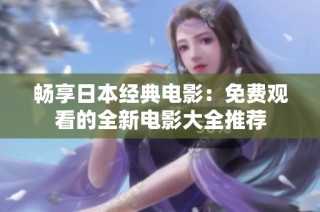 畅享日本经典电影：免费观看的全新电影大全推荐