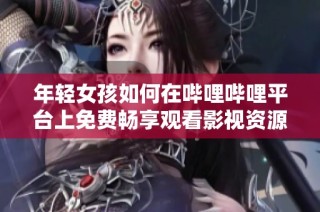 年轻女孩如何在哔哩哔哩平台上免费畅享观看影视资源