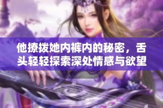 他撩拨她内裤内的秘密，舌头轻轻探索深处情感与欲望