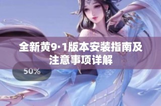 全新黄9·1版本安装指南及注意事项详解