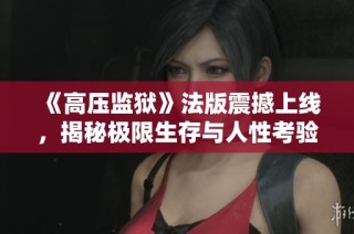 《高压监狱》法版震撼上线，揭秘极限生存与人性考验的惊悚故事