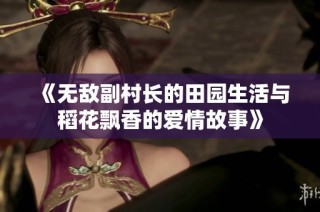 《无敌副村长的田园生活与稻花飘香的爱情故事》
