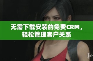 无需下载安装的免费CRM，轻松管理客户关系