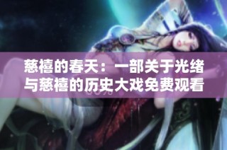 慈禧的春天：一部关于光绪与慈禧的历史大戏免费观看完整版揭秘