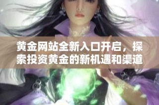 黄金网站全新入口开启，探索投资黄金的新机遇和渠道