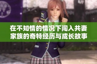 在不知情的情况下闯入共妻家族的奇特经历与成长故事