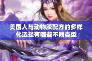美国人与动物胶配方的多样化选择有哪些不同类型