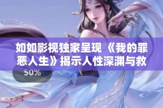 如如影视独家呈现 《我的罪恶人生》揭示人性深渊与救赎之路