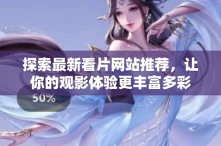 探索最新看片网站推荐，让你的观影体验更丰富多彩