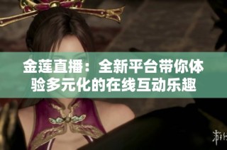 金莲直播：全新平台带你体验多元化的在线互动乐趣