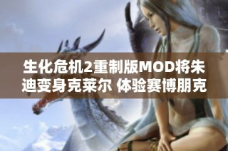 生化危机2重制版MOD将朱迪变身克莱尔 体验赛博朋克风格的新冒险
