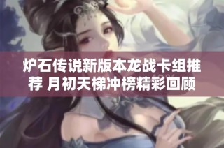 炉石传说新版本龙战卡组推荐 月初天梯冲榜精彩回顾