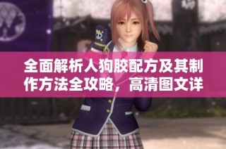 全面解析人狗胶配方及其制作方法全攻略，高清图文详解