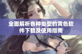 全面解析各种类型的黄色软件下载及使用指南