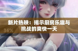 新片热映：揭示厨房乐趣与挑战的爽快一天