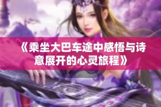 《乘坐大巴车途中感悟与诗意展开的心灵旅程》