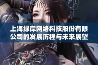 上海绿岸网络科技股份有限公司的发展历程与未来展望分析