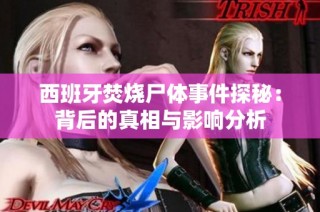 西班牙焚烧尸体事件探秘：背后的真相与影响分析