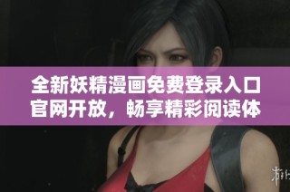 全新妖精漫画免费登录入口官网开放，畅享精彩阅读体验
