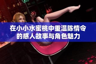 在小小水蜜桃中重温陈情令的感人故事与角色魅力