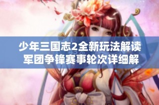 少年三国志2全新玩法解读 军团争锋赛事轮次详细解析与攻略分享