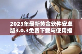 2023年最新黄金软件安卓版3.0.3免费下载与使用指南