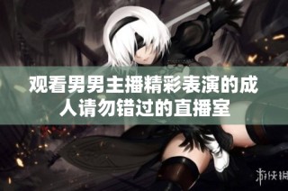 观看男男主播精彩表演的成人请勿错过的直播室