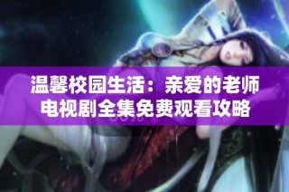 温馨校园生活：亲爱的老师电视剧全集免费观看攻略