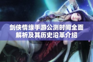 剑侠情缘手游公测时间全面解析及其历史沿革介绍