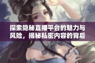 探索隐秘直播平台的魅力与风险，揭秘私密内容的背后真相