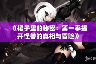 《裙子里的秘密：第一季揭开怪兽的真相与冒险》