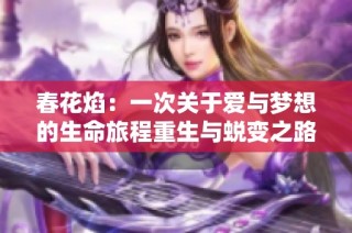 春花焰：一次关于爱与梦想的生命旅程重生与蜕变之路