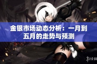 金银市场动态分析：一月到五月的走势与预测